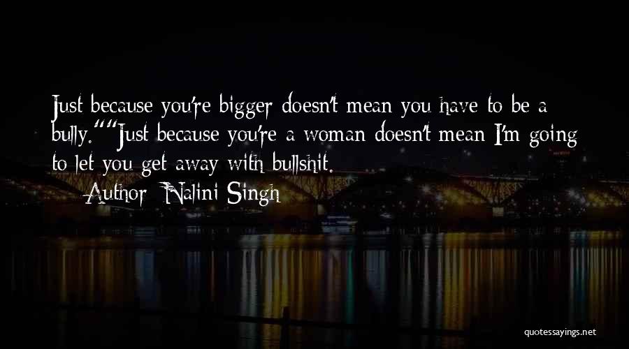 Nalini Singh Quotes: Just Because You're Bigger Doesn't Mean You Have To Be A Bully.just Because You're A Woman Doesn't Mean I'm Going