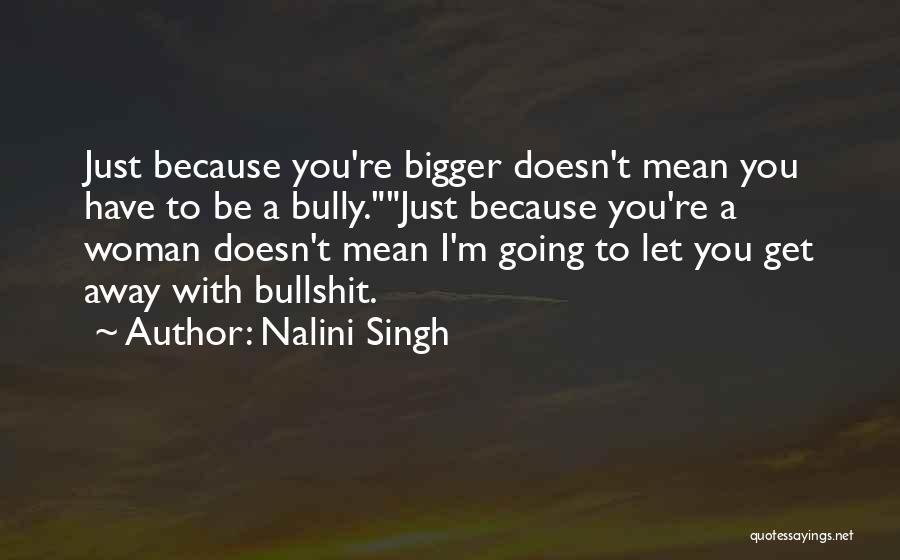 Nalini Singh Quotes: Just Because You're Bigger Doesn't Mean You Have To Be A Bully.just Because You're A Woman Doesn't Mean I'm Going