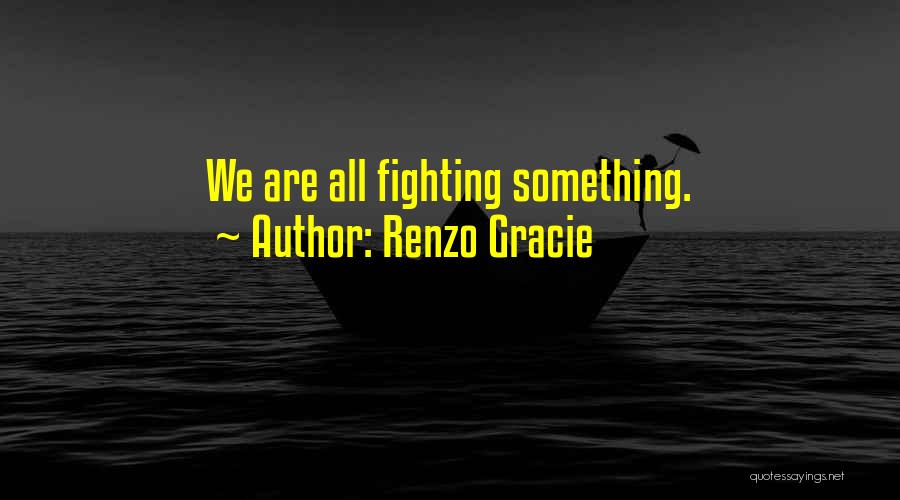 Renzo Gracie Quotes: We Are All Fighting Something.