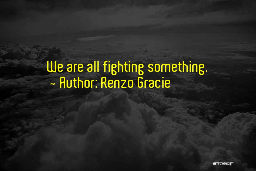 Renzo Gracie Quotes: We Are All Fighting Something.