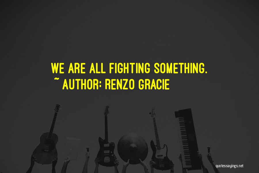 Renzo Gracie Quotes: We Are All Fighting Something.