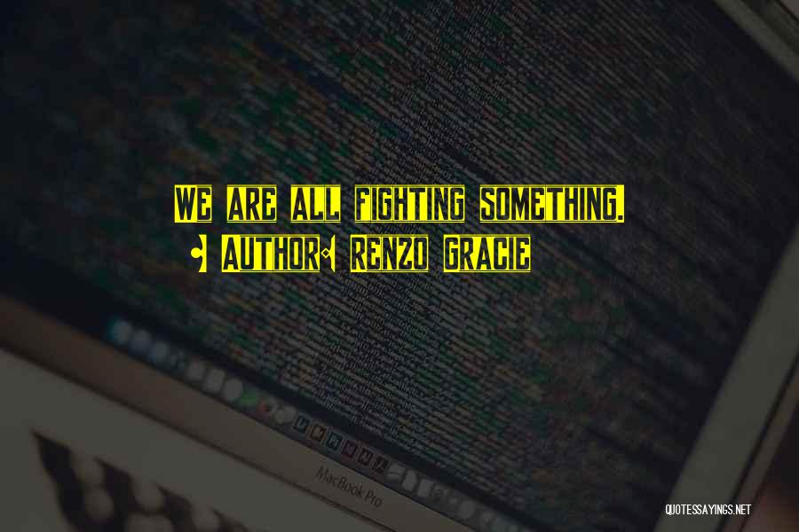 Renzo Gracie Quotes: We Are All Fighting Something.