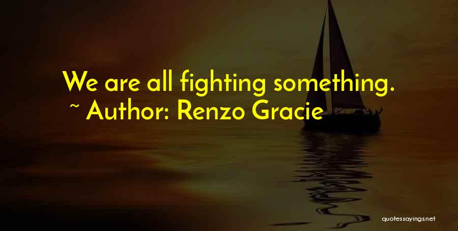 Renzo Gracie Quotes: We Are All Fighting Something.