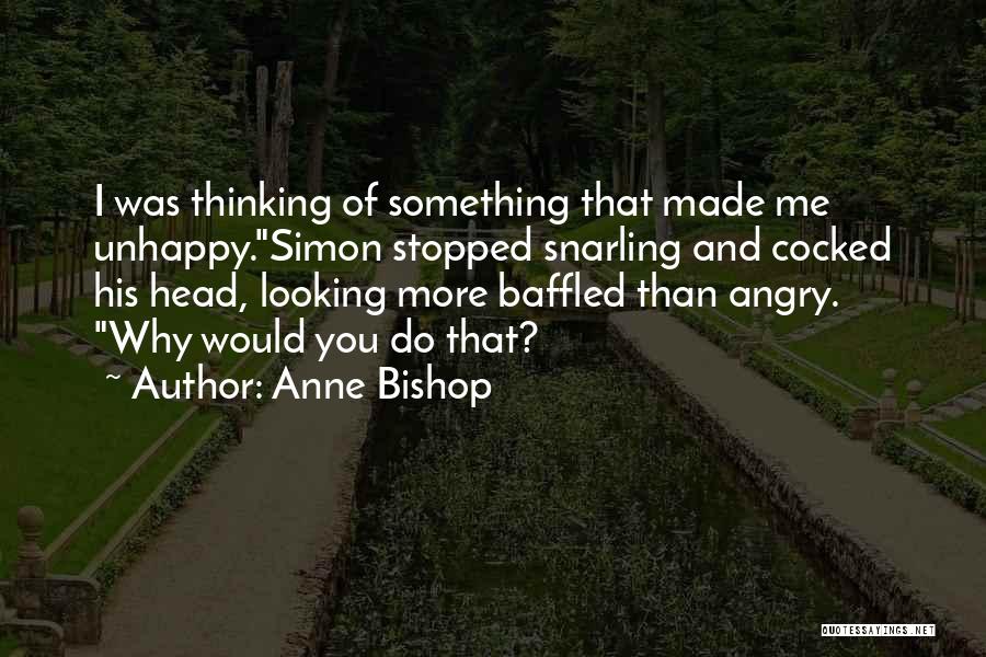 Anne Bishop Quotes: I Was Thinking Of Something That Made Me Unhappy.simon Stopped Snarling And Cocked His Head, Looking More Baffled Than Angry.