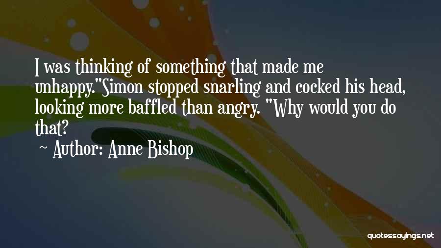 Anne Bishop Quotes: I Was Thinking Of Something That Made Me Unhappy.simon Stopped Snarling And Cocked His Head, Looking More Baffled Than Angry.