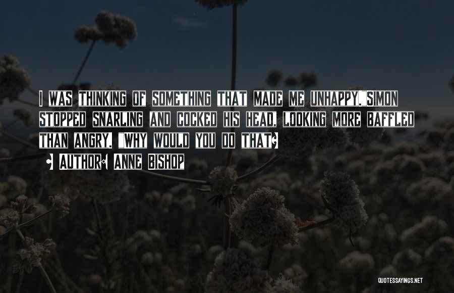 Anne Bishop Quotes: I Was Thinking Of Something That Made Me Unhappy.simon Stopped Snarling And Cocked His Head, Looking More Baffled Than Angry.