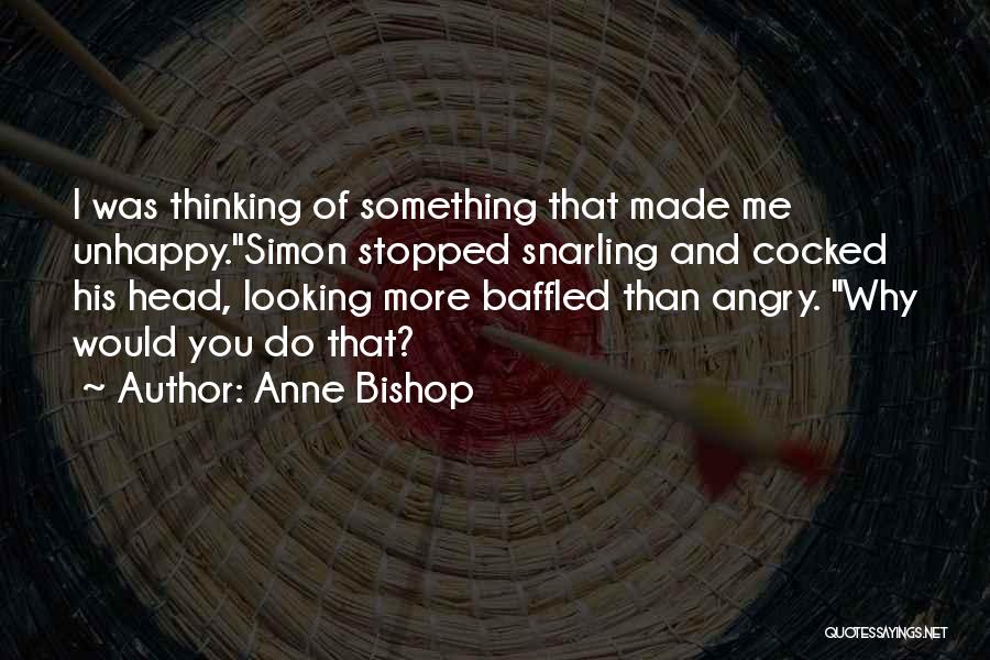 Anne Bishop Quotes: I Was Thinking Of Something That Made Me Unhappy.simon Stopped Snarling And Cocked His Head, Looking More Baffled Than Angry.