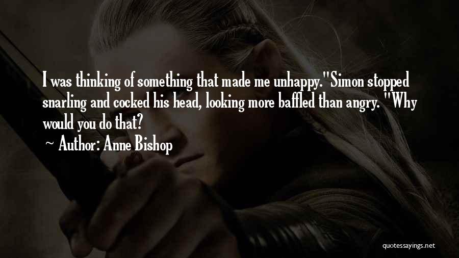 Anne Bishop Quotes: I Was Thinking Of Something That Made Me Unhappy.simon Stopped Snarling And Cocked His Head, Looking More Baffled Than Angry.