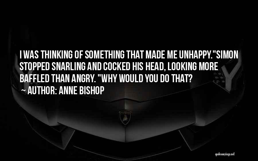 Anne Bishop Quotes: I Was Thinking Of Something That Made Me Unhappy.simon Stopped Snarling And Cocked His Head, Looking More Baffled Than Angry.