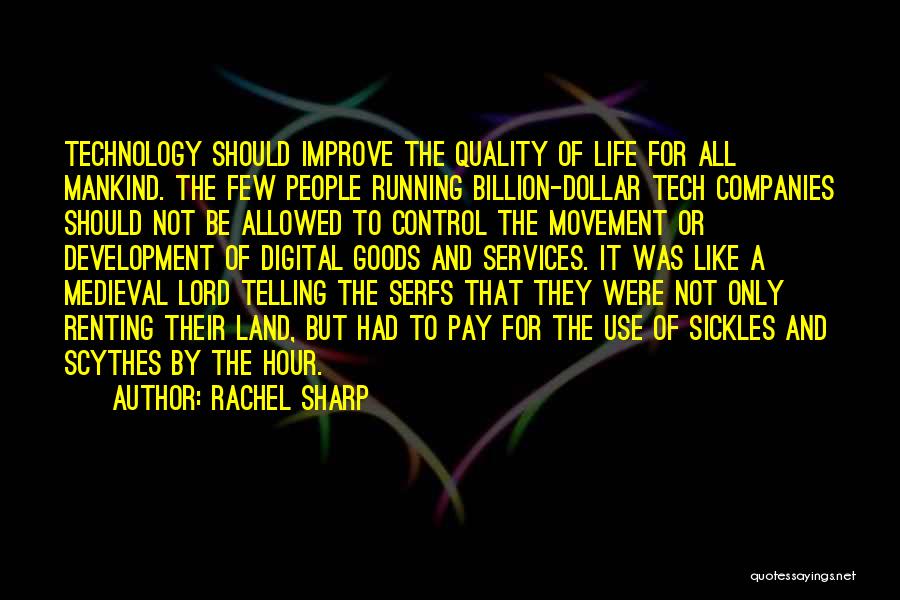 Rachel Sharp Quotes: Technology Should Improve The Quality Of Life For All Mankind. The Few People Running Billion-dollar Tech Companies Should Not Be