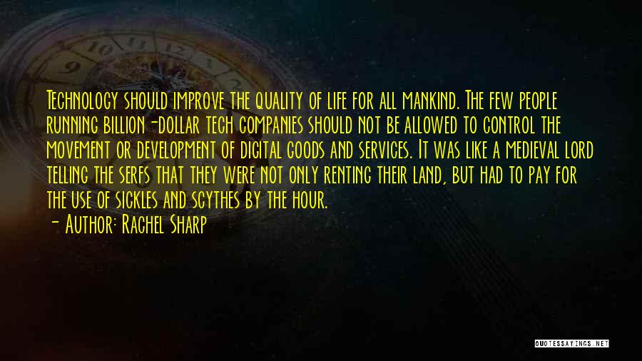 Rachel Sharp Quotes: Technology Should Improve The Quality Of Life For All Mankind. The Few People Running Billion-dollar Tech Companies Should Not Be