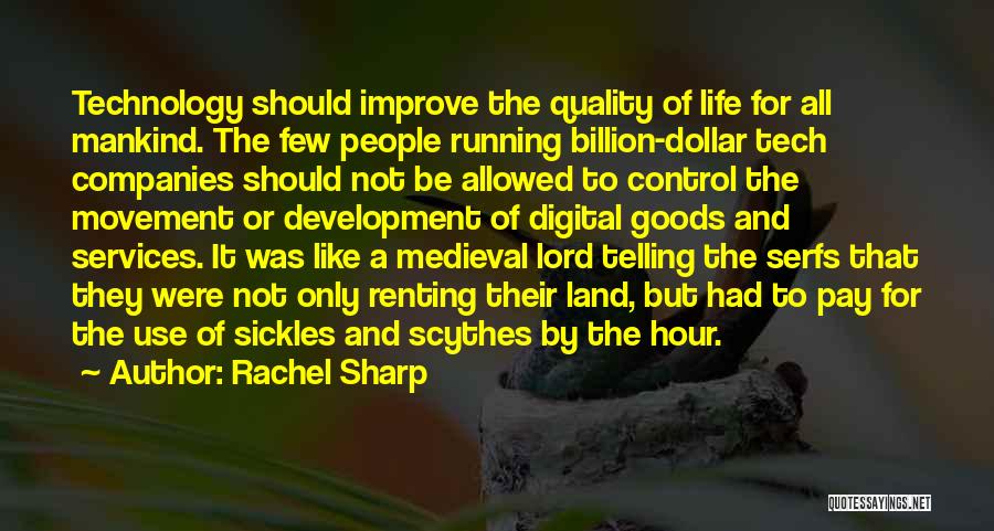 Rachel Sharp Quotes: Technology Should Improve The Quality Of Life For All Mankind. The Few People Running Billion-dollar Tech Companies Should Not Be