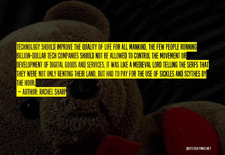 Rachel Sharp Quotes: Technology Should Improve The Quality Of Life For All Mankind. The Few People Running Billion-dollar Tech Companies Should Not Be