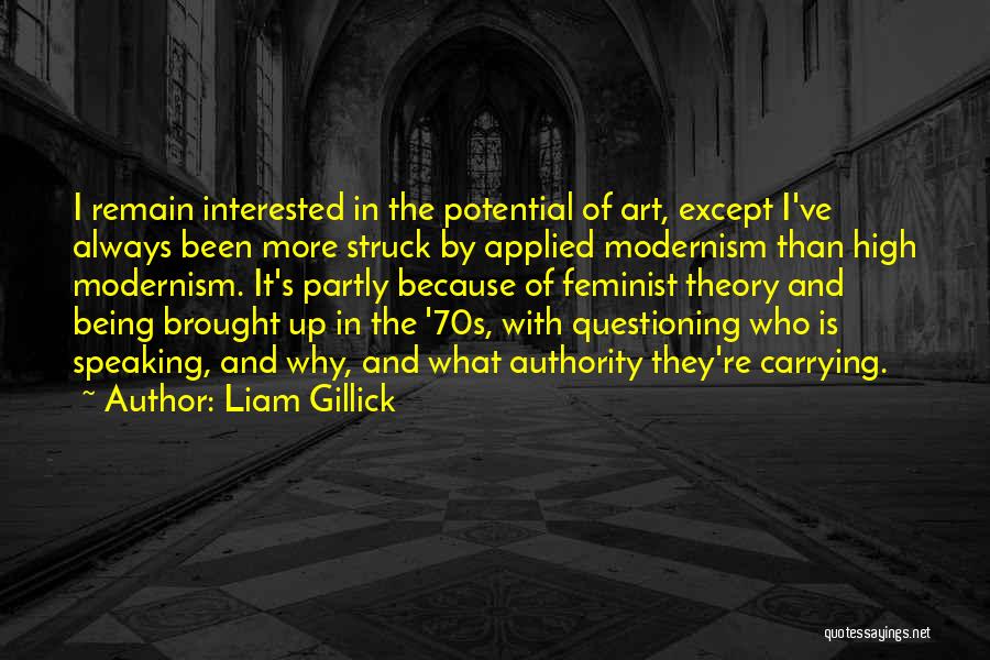 Liam Gillick Quotes: I Remain Interested In The Potential Of Art, Except I've Always Been More Struck By Applied Modernism Than High Modernism.