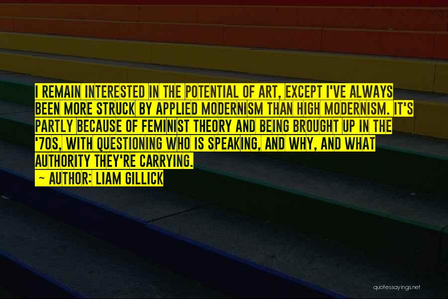 Liam Gillick Quotes: I Remain Interested In The Potential Of Art, Except I've Always Been More Struck By Applied Modernism Than High Modernism.