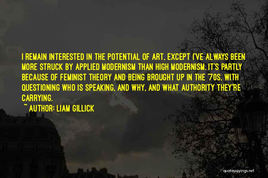 Liam Gillick Quotes: I Remain Interested In The Potential Of Art, Except I've Always Been More Struck By Applied Modernism Than High Modernism.