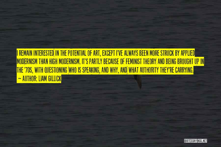 Liam Gillick Quotes: I Remain Interested In The Potential Of Art, Except I've Always Been More Struck By Applied Modernism Than High Modernism.