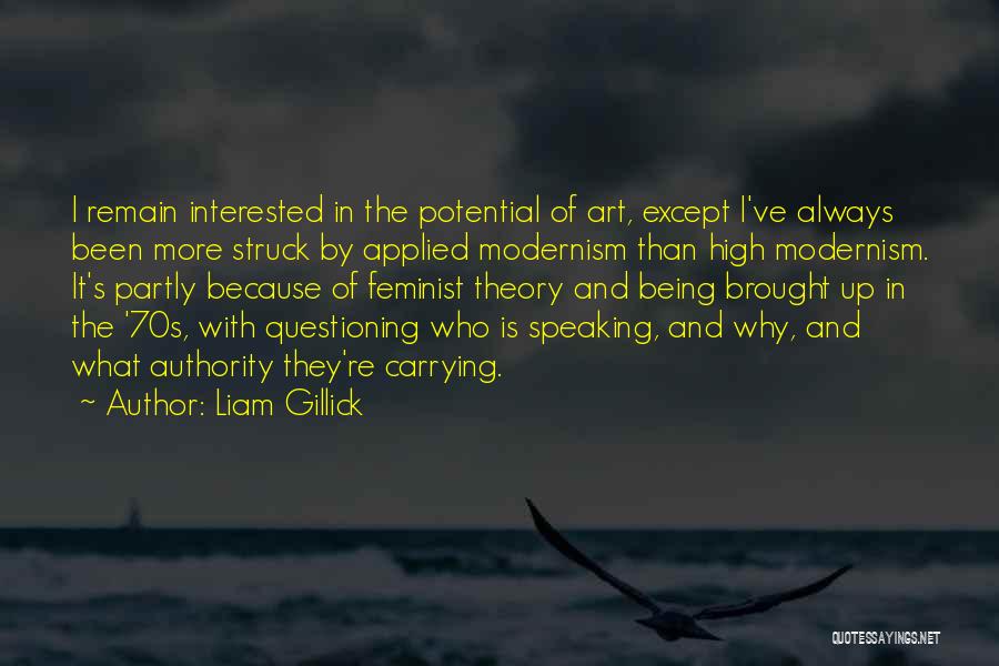 Liam Gillick Quotes: I Remain Interested In The Potential Of Art, Except I've Always Been More Struck By Applied Modernism Than High Modernism.