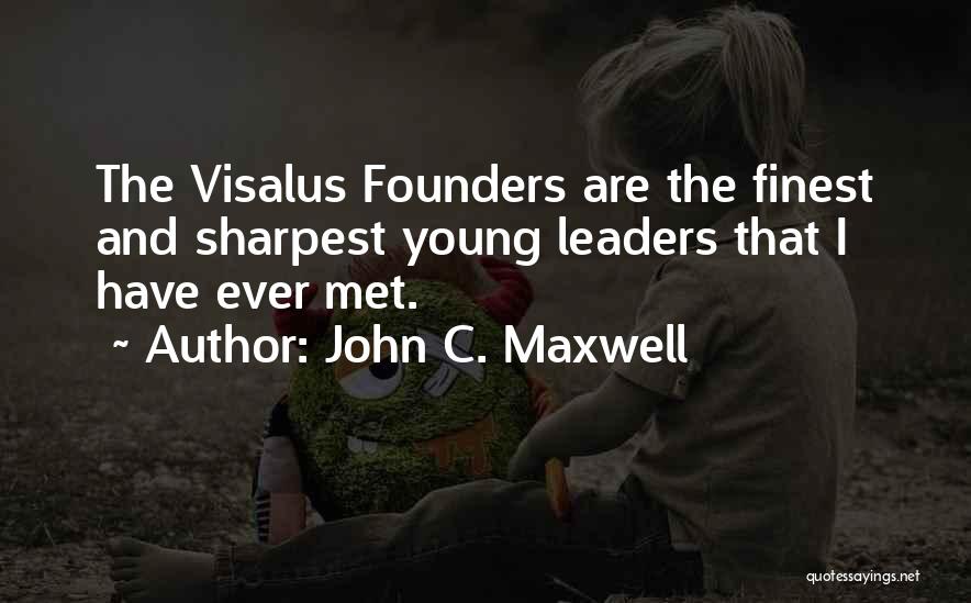 John C. Maxwell Quotes: The Visalus Founders Are The Finest And Sharpest Young Leaders That I Have Ever Met.