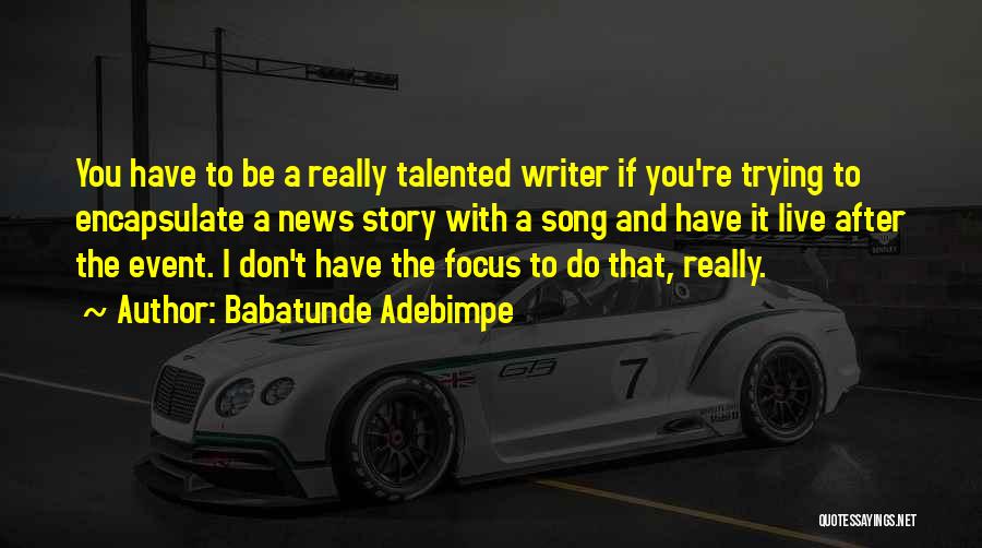 Babatunde Adebimpe Quotes: You Have To Be A Really Talented Writer If You're Trying To Encapsulate A News Story With A Song And