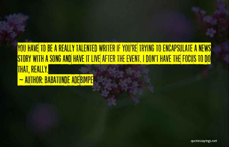 Babatunde Adebimpe Quotes: You Have To Be A Really Talented Writer If You're Trying To Encapsulate A News Story With A Song And