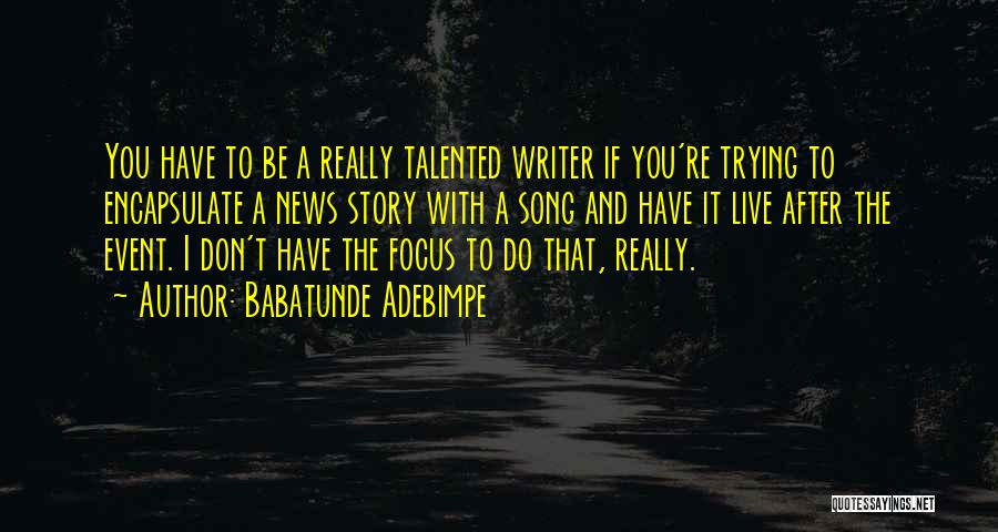Babatunde Adebimpe Quotes: You Have To Be A Really Talented Writer If You're Trying To Encapsulate A News Story With A Song And