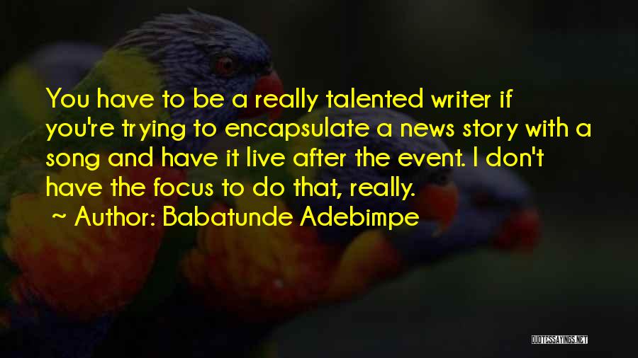 Babatunde Adebimpe Quotes: You Have To Be A Really Talented Writer If You're Trying To Encapsulate A News Story With A Song And