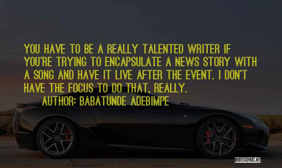 Babatunde Adebimpe Quotes: You Have To Be A Really Talented Writer If You're Trying To Encapsulate A News Story With A Song And