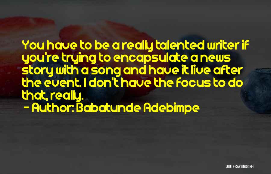 Babatunde Adebimpe Quotes: You Have To Be A Really Talented Writer If You're Trying To Encapsulate A News Story With A Song And