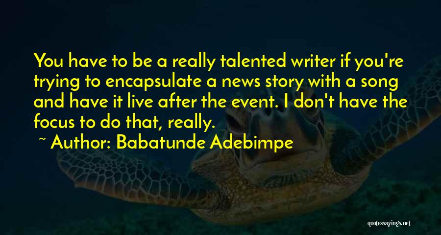 Babatunde Adebimpe Quotes: You Have To Be A Really Talented Writer If You're Trying To Encapsulate A News Story With A Song And