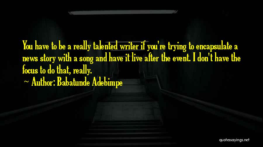 Babatunde Adebimpe Quotes: You Have To Be A Really Talented Writer If You're Trying To Encapsulate A News Story With A Song And