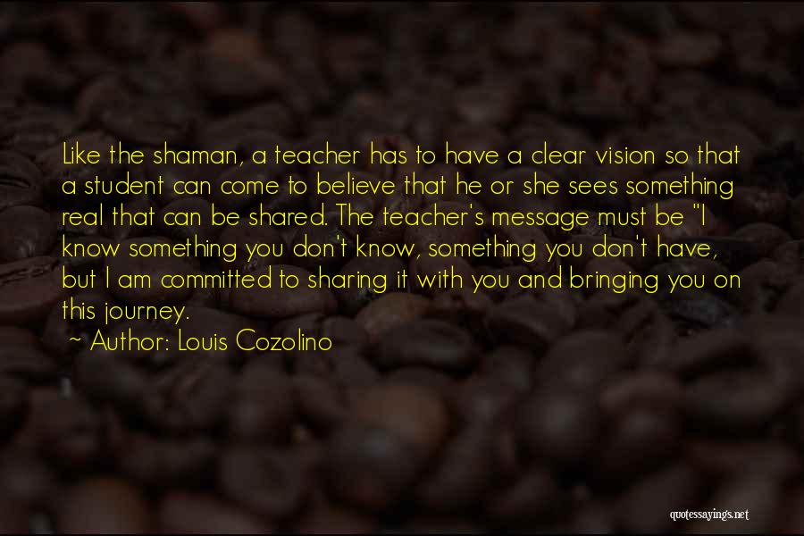 Louis Cozolino Quotes: Like The Shaman, A Teacher Has To Have A Clear Vision So That A Student Can Come To Believe That