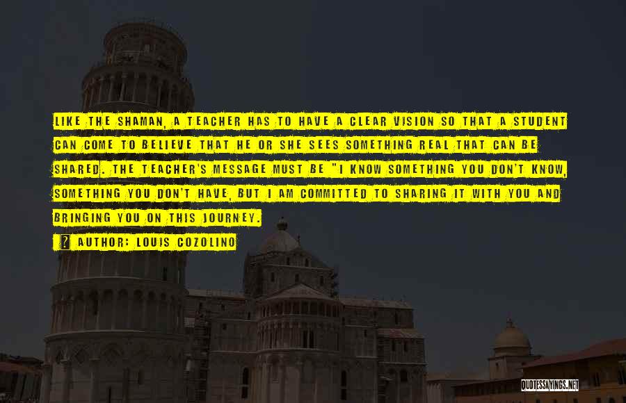 Louis Cozolino Quotes: Like The Shaman, A Teacher Has To Have A Clear Vision So That A Student Can Come To Believe That