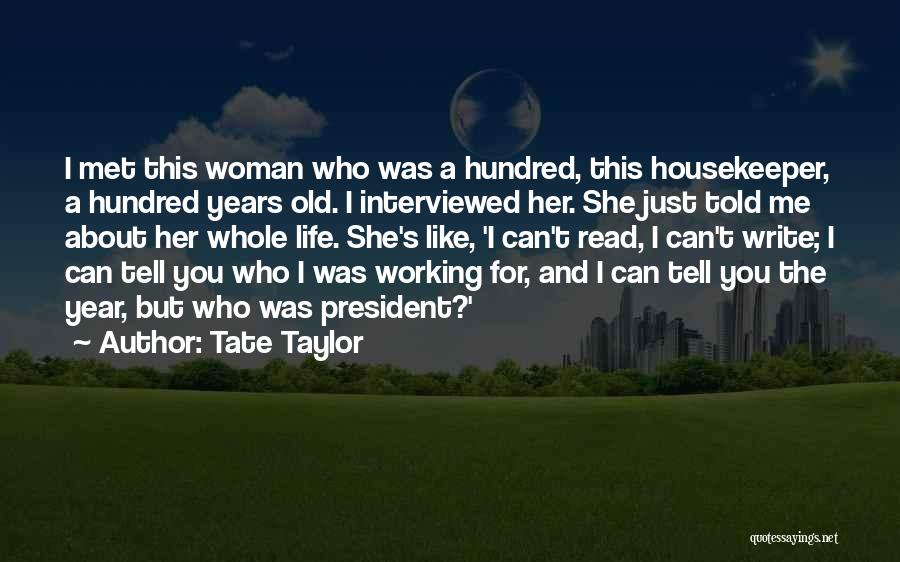 Tate Taylor Quotes: I Met This Woman Who Was A Hundred, This Housekeeper, A Hundred Years Old. I Interviewed Her. She Just Told