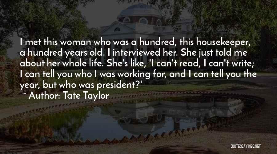 Tate Taylor Quotes: I Met This Woman Who Was A Hundred, This Housekeeper, A Hundred Years Old. I Interviewed Her. She Just Told