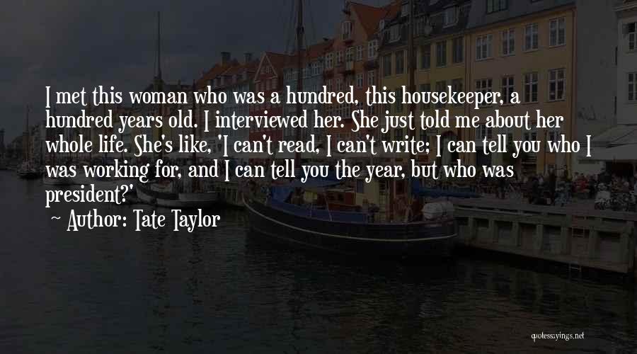 Tate Taylor Quotes: I Met This Woman Who Was A Hundred, This Housekeeper, A Hundred Years Old. I Interviewed Her. She Just Told