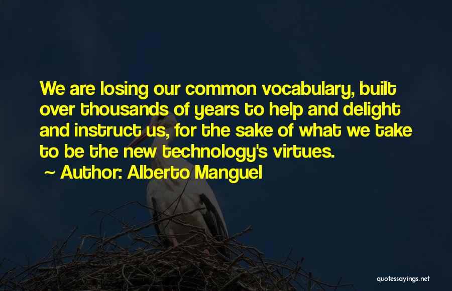Alberto Manguel Quotes: We Are Losing Our Common Vocabulary, Built Over Thousands Of Years To Help And Delight And Instruct Us, For The