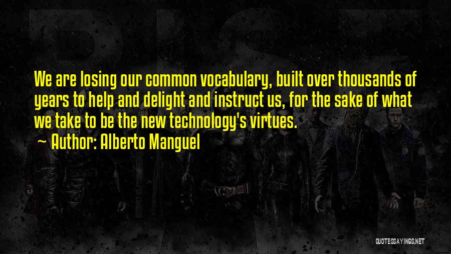 Alberto Manguel Quotes: We Are Losing Our Common Vocabulary, Built Over Thousands Of Years To Help And Delight And Instruct Us, For The