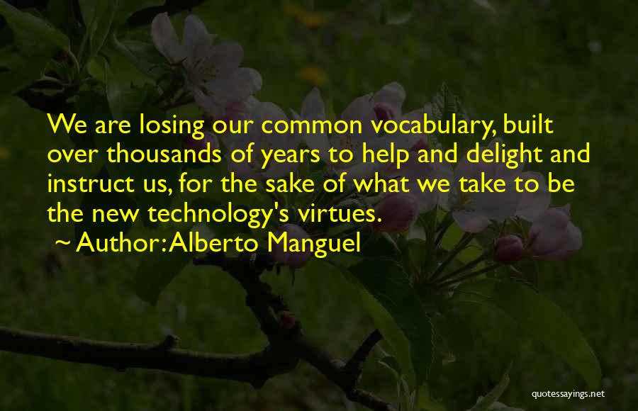 Alberto Manguel Quotes: We Are Losing Our Common Vocabulary, Built Over Thousands Of Years To Help And Delight And Instruct Us, For The