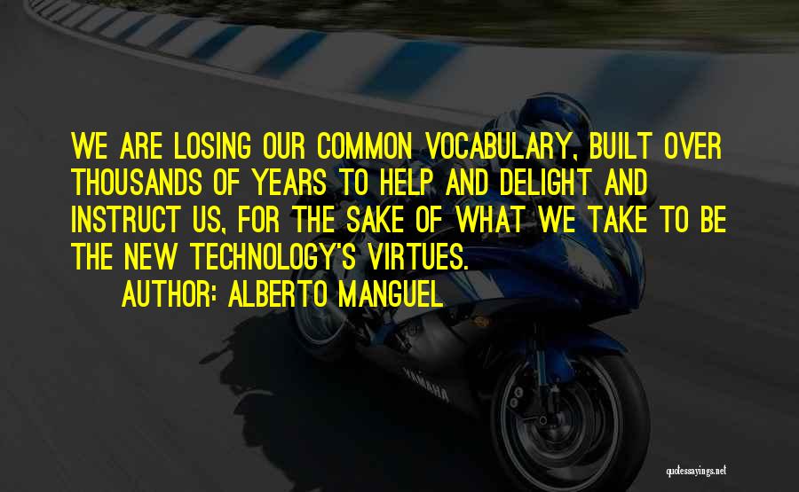 Alberto Manguel Quotes: We Are Losing Our Common Vocabulary, Built Over Thousands Of Years To Help And Delight And Instruct Us, For The