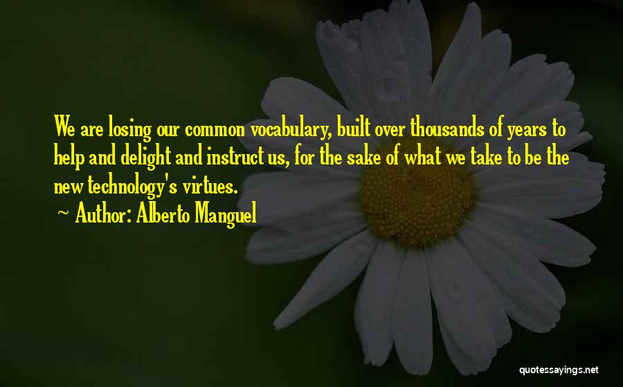 Alberto Manguel Quotes: We Are Losing Our Common Vocabulary, Built Over Thousands Of Years To Help And Delight And Instruct Us, For The