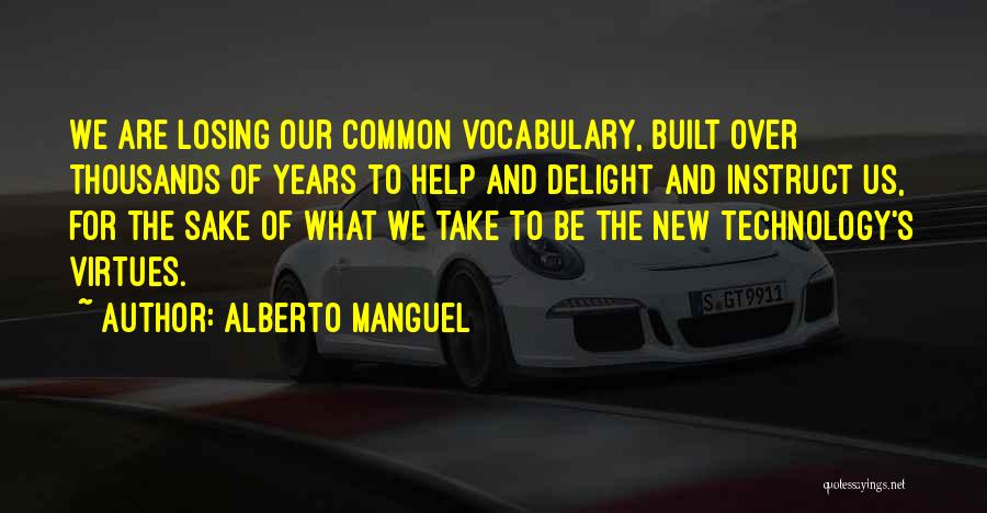 Alberto Manguel Quotes: We Are Losing Our Common Vocabulary, Built Over Thousands Of Years To Help And Delight And Instruct Us, For The