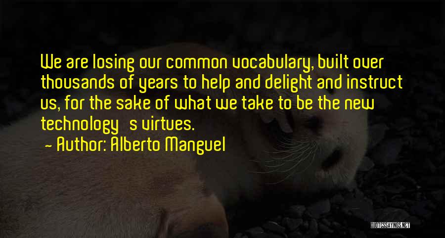 Alberto Manguel Quotes: We Are Losing Our Common Vocabulary, Built Over Thousands Of Years To Help And Delight And Instruct Us, For The