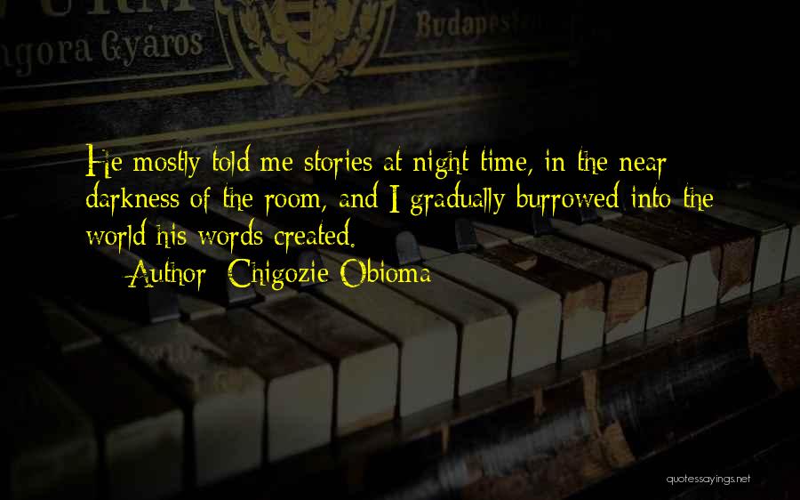 Chigozie Obioma Quotes: He Mostly Told Me Stories At Night-time, In The Near Darkness Of The Room, And I Gradually Burrowed Into The