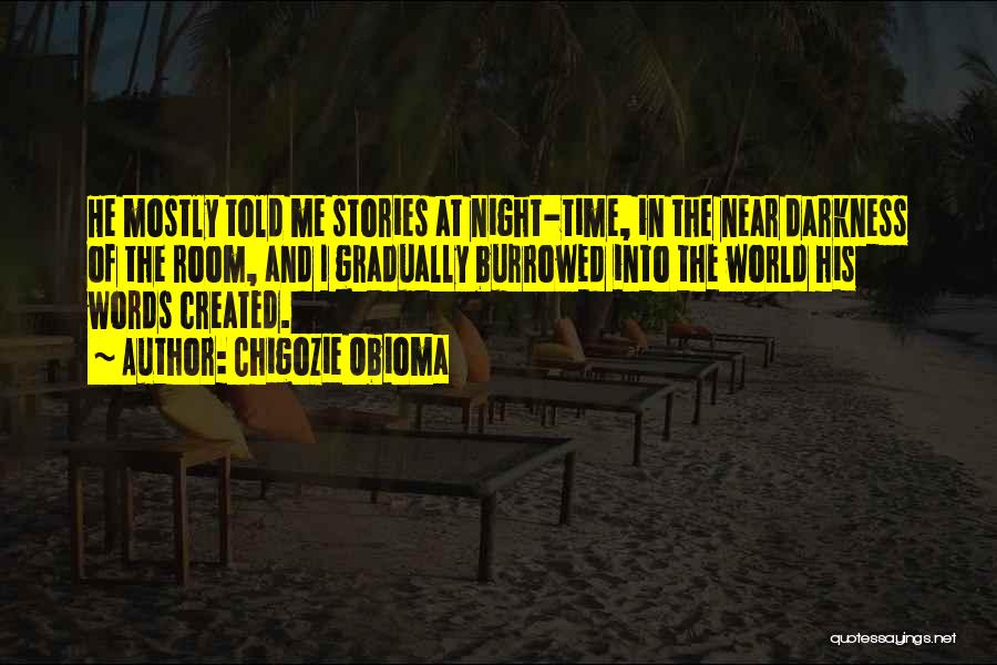 Chigozie Obioma Quotes: He Mostly Told Me Stories At Night-time, In The Near Darkness Of The Room, And I Gradually Burrowed Into The