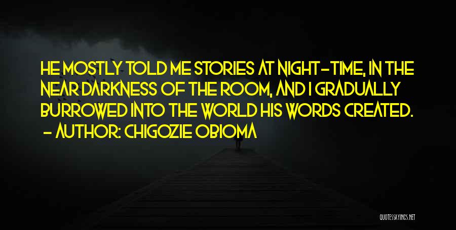 Chigozie Obioma Quotes: He Mostly Told Me Stories At Night-time, In The Near Darkness Of The Room, And I Gradually Burrowed Into The