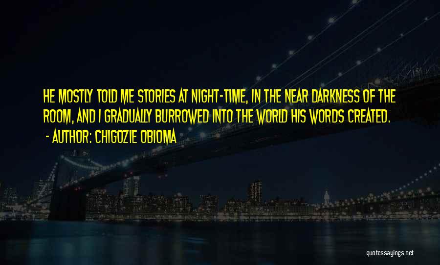 Chigozie Obioma Quotes: He Mostly Told Me Stories At Night-time, In The Near Darkness Of The Room, And I Gradually Burrowed Into The