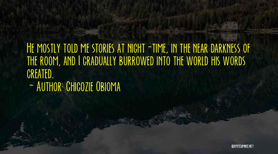 Chigozie Obioma Quotes: He Mostly Told Me Stories At Night-time, In The Near Darkness Of The Room, And I Gradually Burrowed Into The