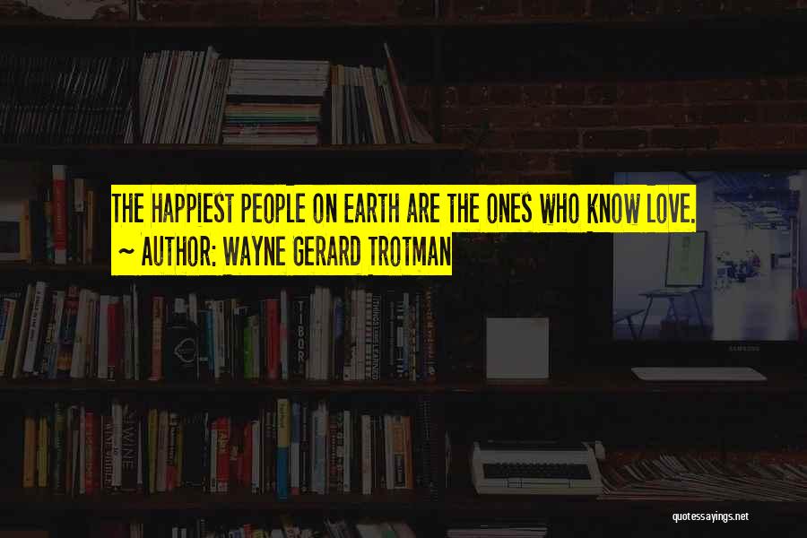 Wayne Gerard Trotman Quotes: The Happiest People On Earth Are The Ones Who Know Love.