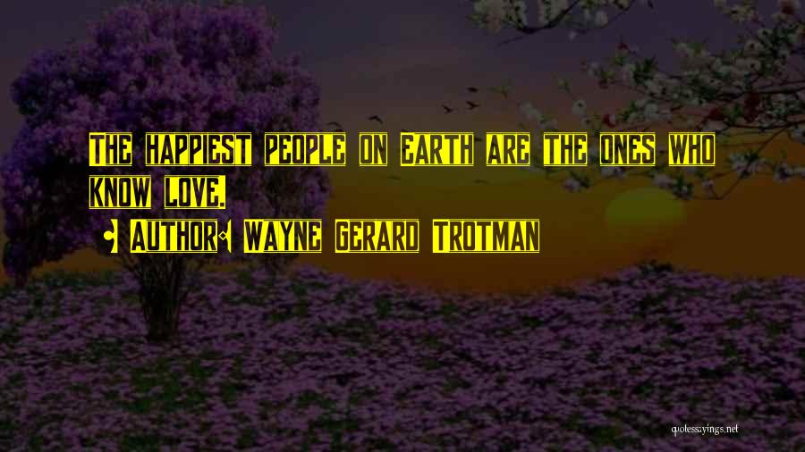Wayne Gerard Trotman Quotes: The Happiest People On Earth Are The Ones Who Know Love.